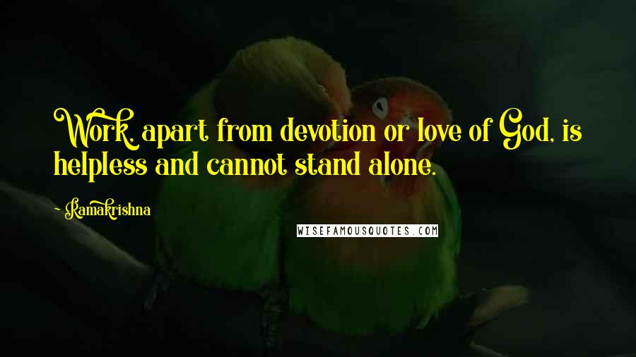 Ramakrishna Quotes: Work, apart from devotion or love of God, is helpless and cannot stand alone.