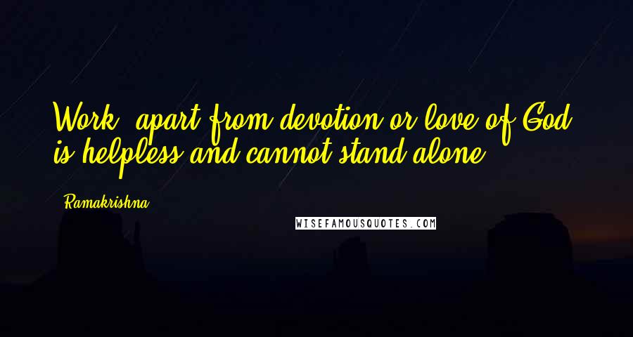 Ramakrishna Quotes: Work, apart from devotion or love of God, is helpless and cannot stand alone.