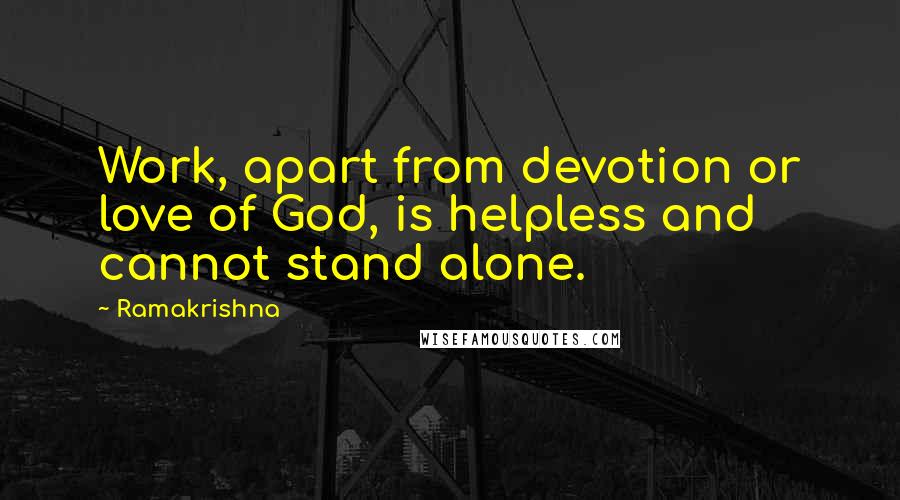 Ramakrishna Quotes: Work, apart from devotion or love of God, is helpless and cannot stand alone.