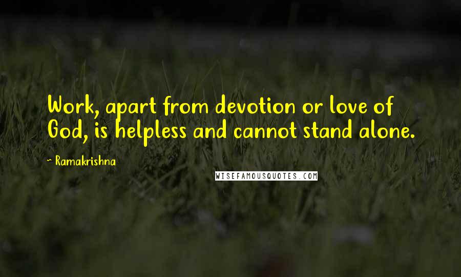 Ramakrishna Quotes: Work, apart from devotion or love of God, is helpless and cannot stand alone.