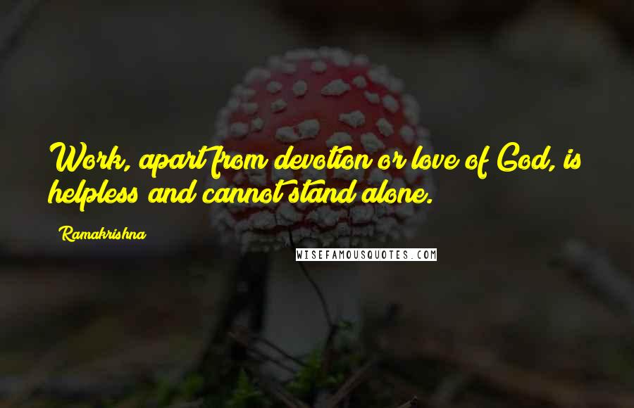 Ramakrishna Quotes: Work, apart from devotion or love of God, is helpless and cannot stand alone.