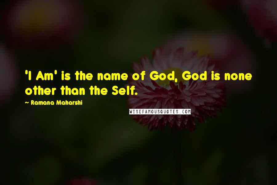 Ramana Maharshi Quotes: 'I Am' is the name of God, God is none other than the Self.