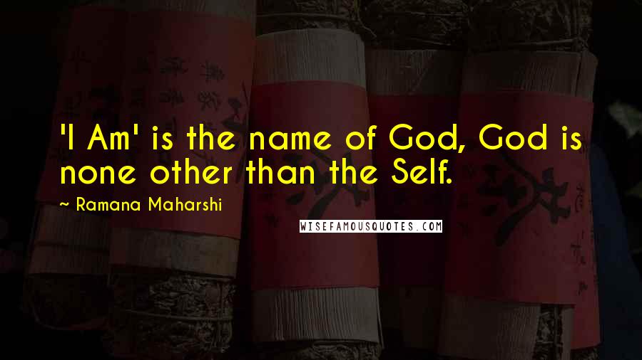 Ramana Maharshi Quotes: 'I Am' is the name of God, God is none other than the Self.