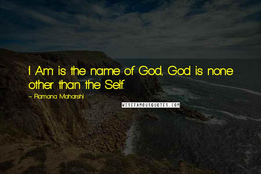 Ramana Maharshi Quotes: 'I Am' is the name of God, God is none other than the Self.