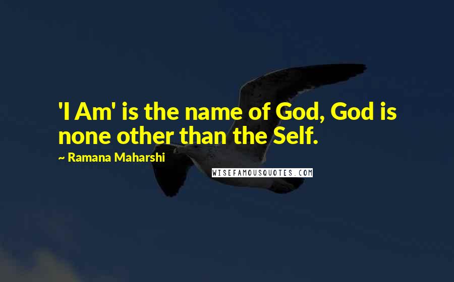 Ramana Maharshi Quotes: 'I Am' is the name of God, God is none other than the Self.