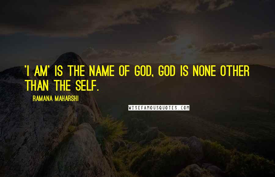 Ramana Maharshi Quotes: 'I Am' is the name of God, God is none other than the Self.