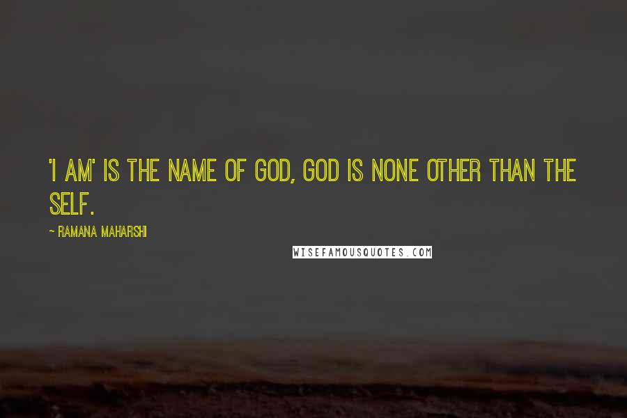 Ramana Maharshi Quotes: 'I Am' is the name of God, God is none other than the Self.