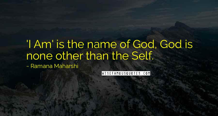 Ramana Maharshi Quotes: 'I Am' is the name of God, God is none other than the Self.