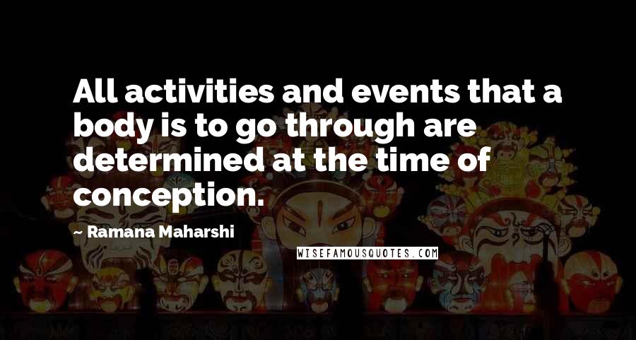 Ramana Maharshi Quotes: All activities and events that a body is to go through are determined at the time of conception.