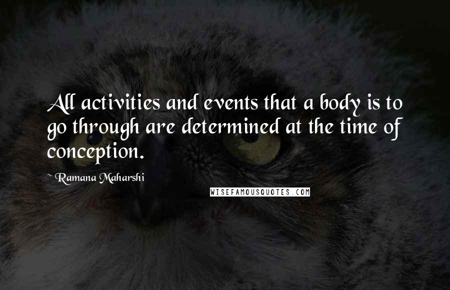 Ramana Maharshi Quotes: All activities and events that a body is to go through are determined at the time of conception.