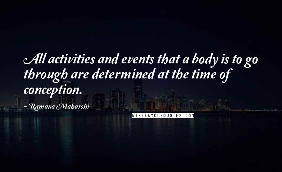 Ramana Maharshi Quotes: All activities and events that a body is to go through are determined at the time of conception.