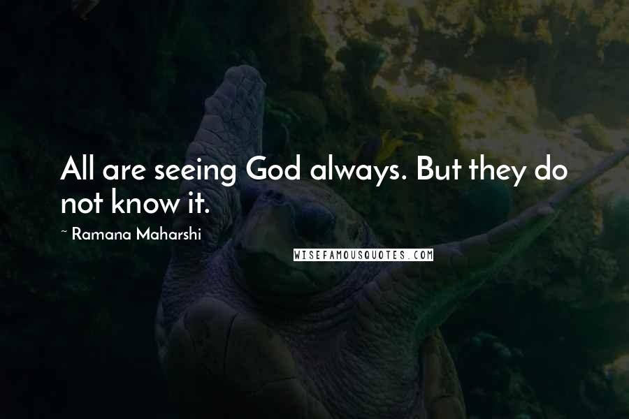 Ramana Maharshi Quotes: All are seeing God always. But they do not know it.