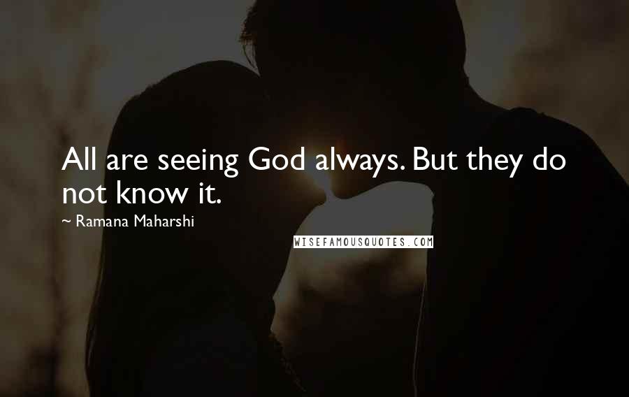 Ramana Maharshi Quotes: All are seeing God always. But they do not know it.