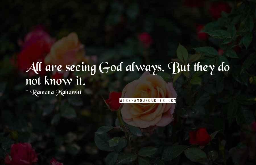 Ramana Maharshi Quotes: All are seeing God always. But they do not know it.