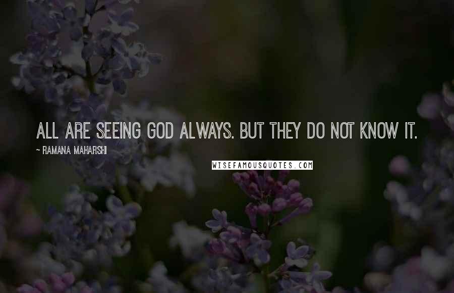 Ramana Maharshi Quotes: All are seeing God always. But they do not know it.