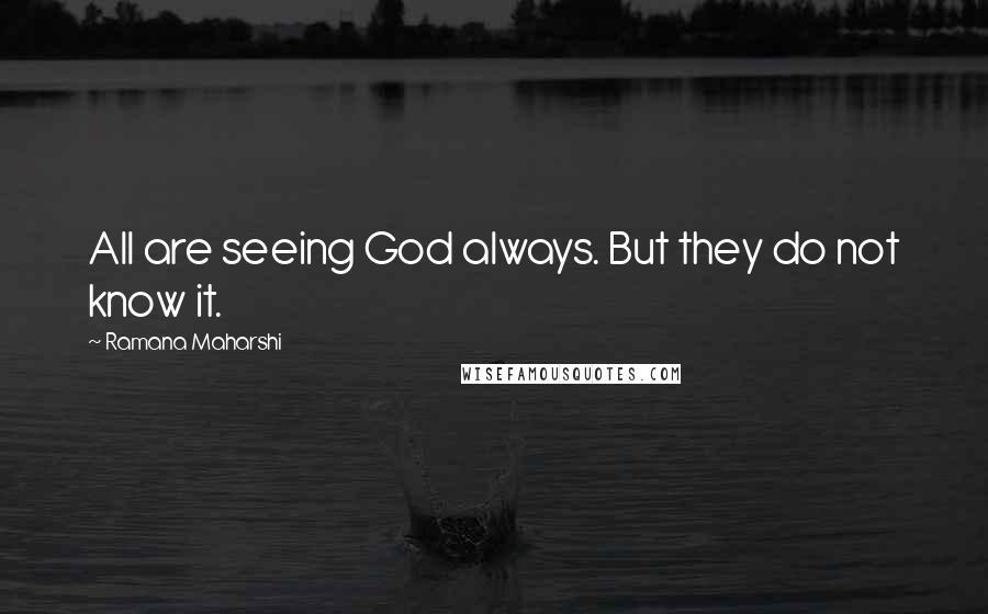 Ramana Maharshi Quotes: All are seeing God always. But they do not know it.