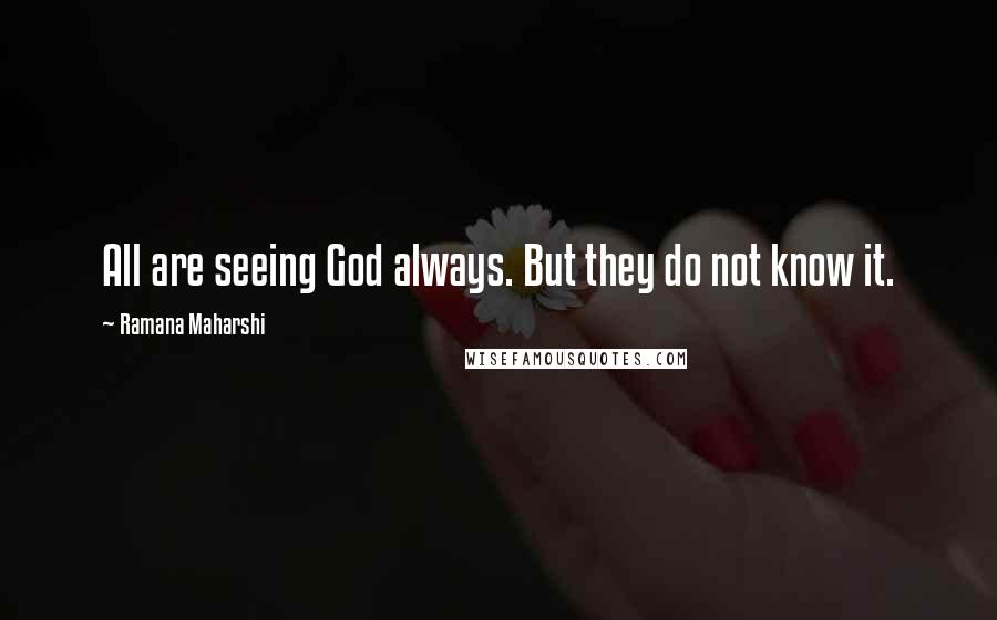 Ramana Maharshi Quotes: All are seeing God always. But they do not know it.