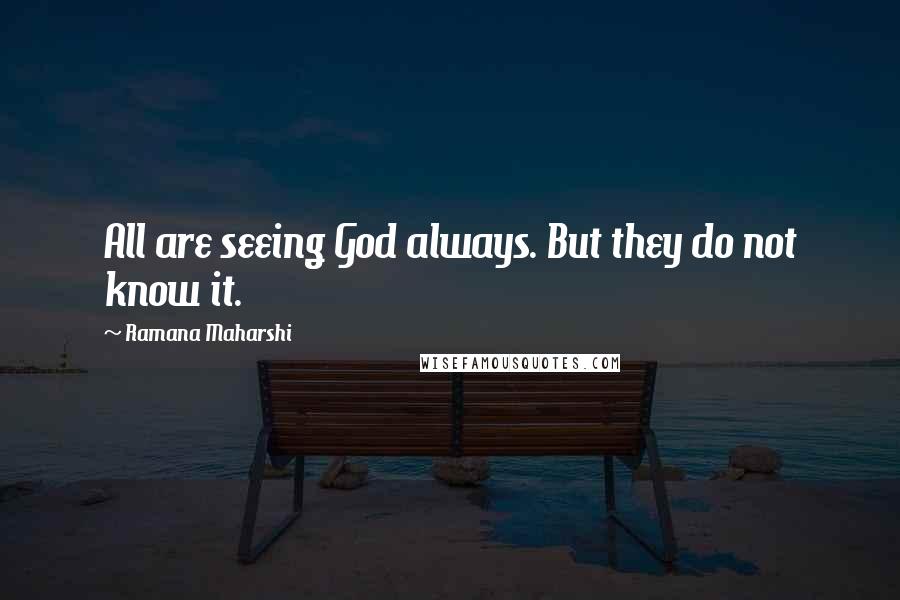 Ramana Maharshi Quotes: All are seeing God always. But they do not know it.