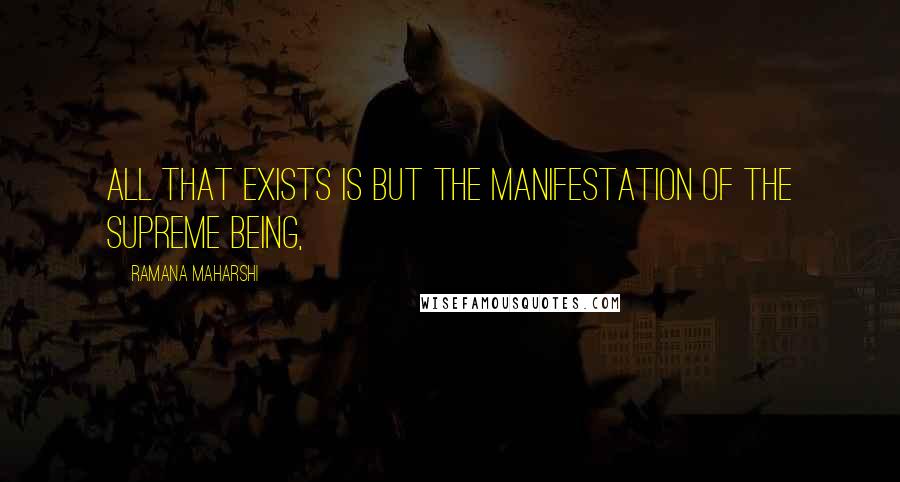 Ramana Maharshi Quotes: All that exists is but the manifestation of the Supreme Being,