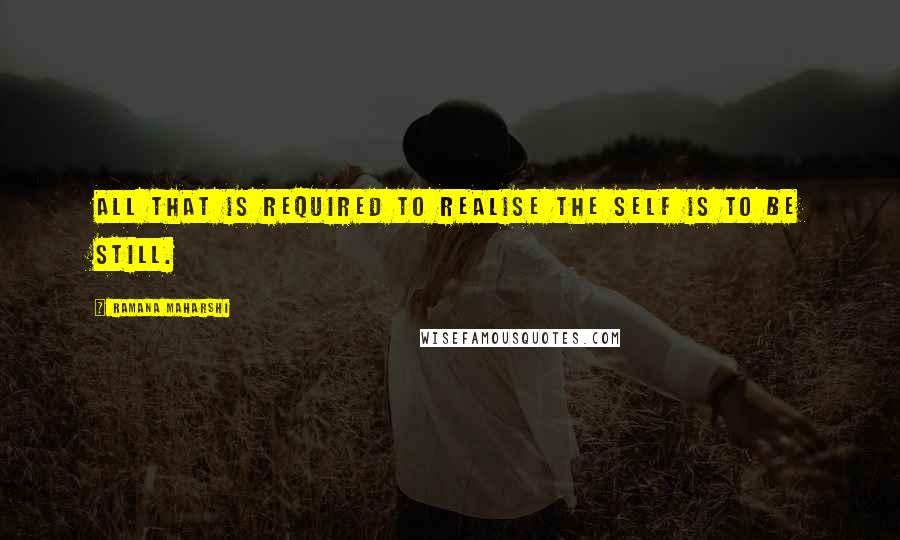Ramana Maharshi Quotes: All that is required to realise the Self is to Be Still.