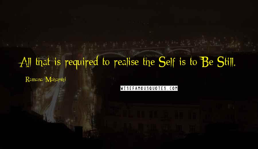 Ramana Maharshi Quotes: All that is required to realise the Self is to Be Still.