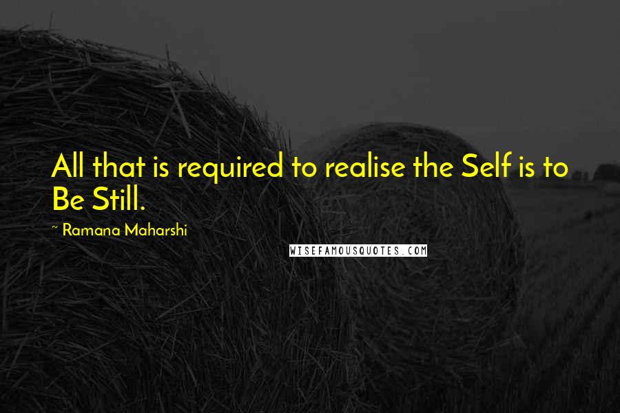 Ramana Maharshi Quotes: All that is required to realise the Self is to Be Still.