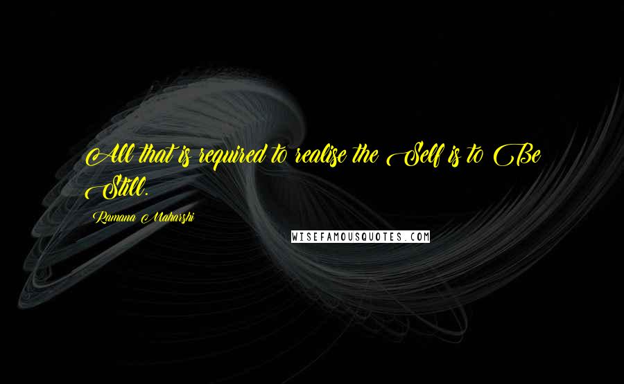 Ramana Maharshi Quotes: All that is required to realise the Self is to Be Still.