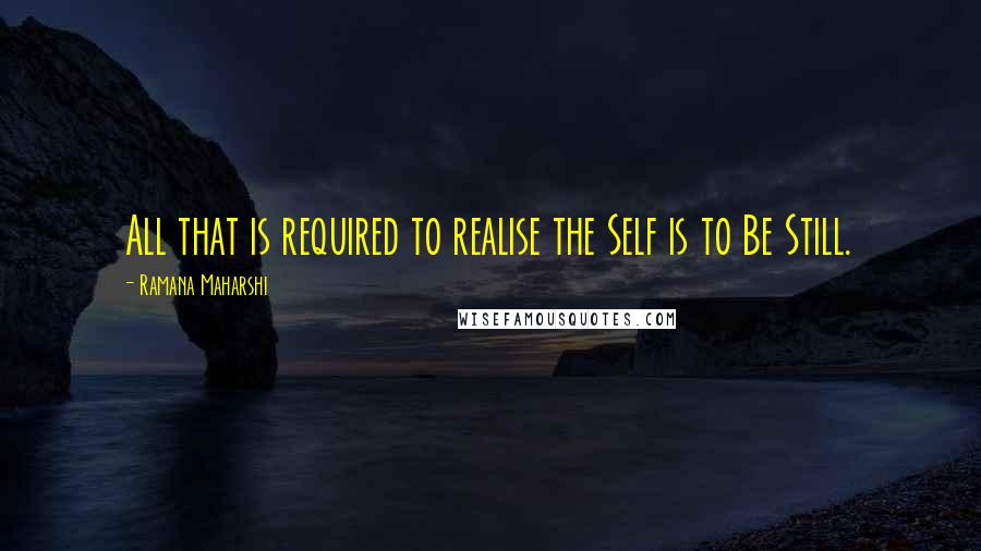 Ramana Maharshi Quotes: All that is required to realise the Self is to Be Still.