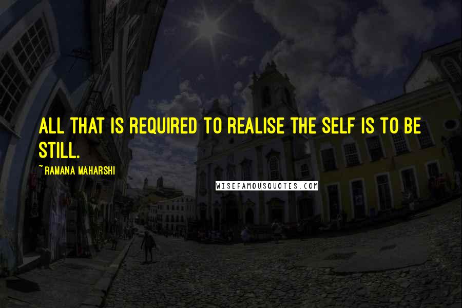 Ramana Maharshi Quotes: All that is required to realise the Self is to Be Still.