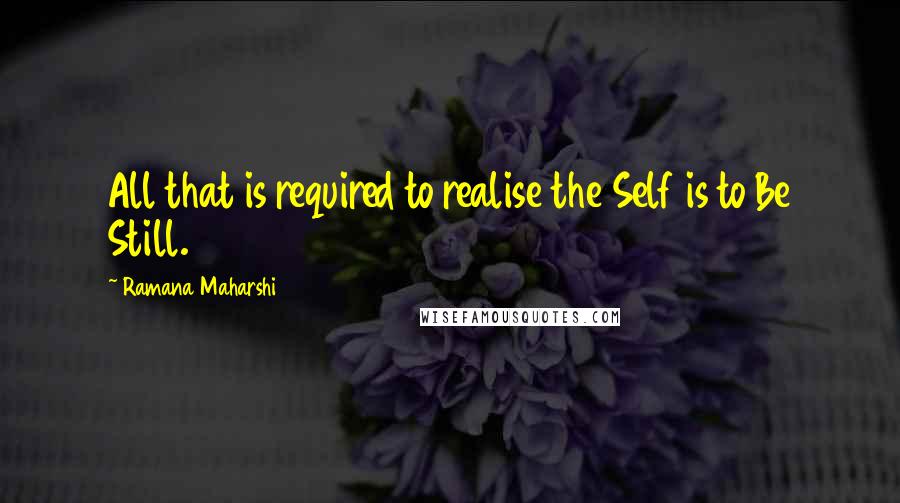 Ramana Maharshi Quotes: All that is required to realise the Self is to Be Still.