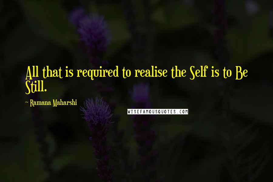 Ramana Maharshi Quotes: All that is required to realise the Self is to Be Still.