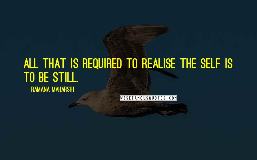Ramana Maharshi Quotes: All that is required to realise the Self is to Be Still.
