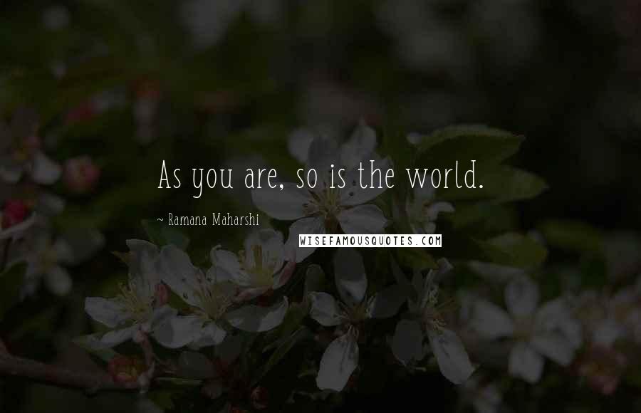 Ramana Maharshi Quotes: As you are, so is the world.