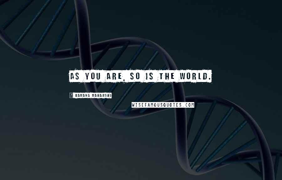 Ramana Maharshi Quotes: As you are, so is the world.