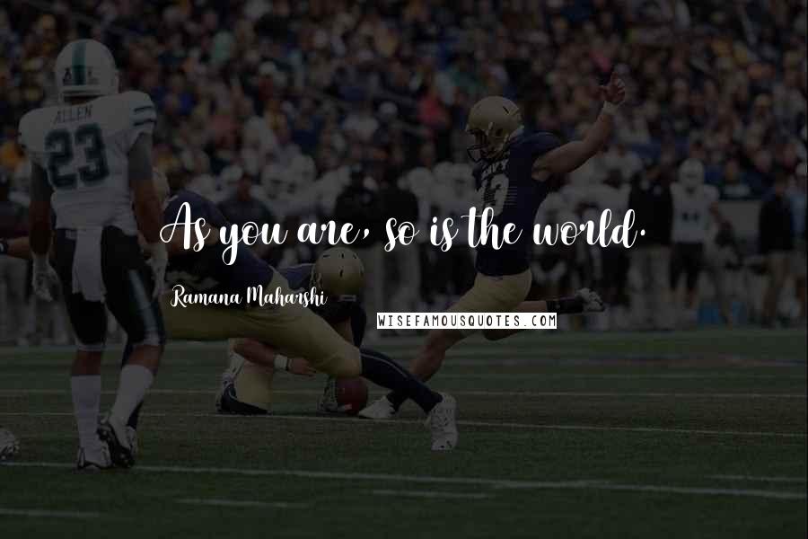 Ramana Maharshi Quotes: As you are, so is the world.