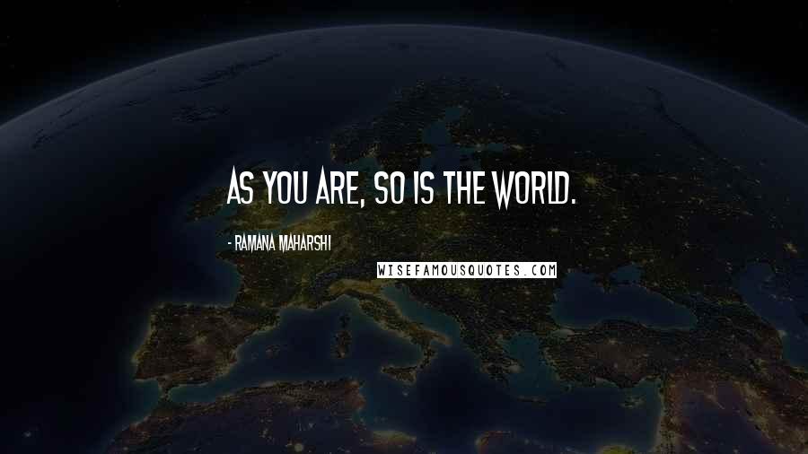 Ramana Maharshi Quotes: As you are, so is the world.