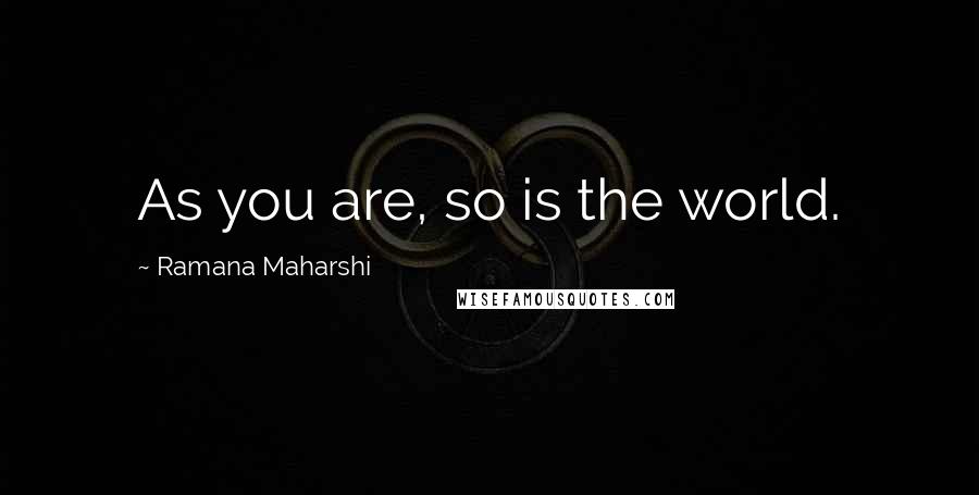 Ramana Maharshi Quotes: As you are, so is the world.