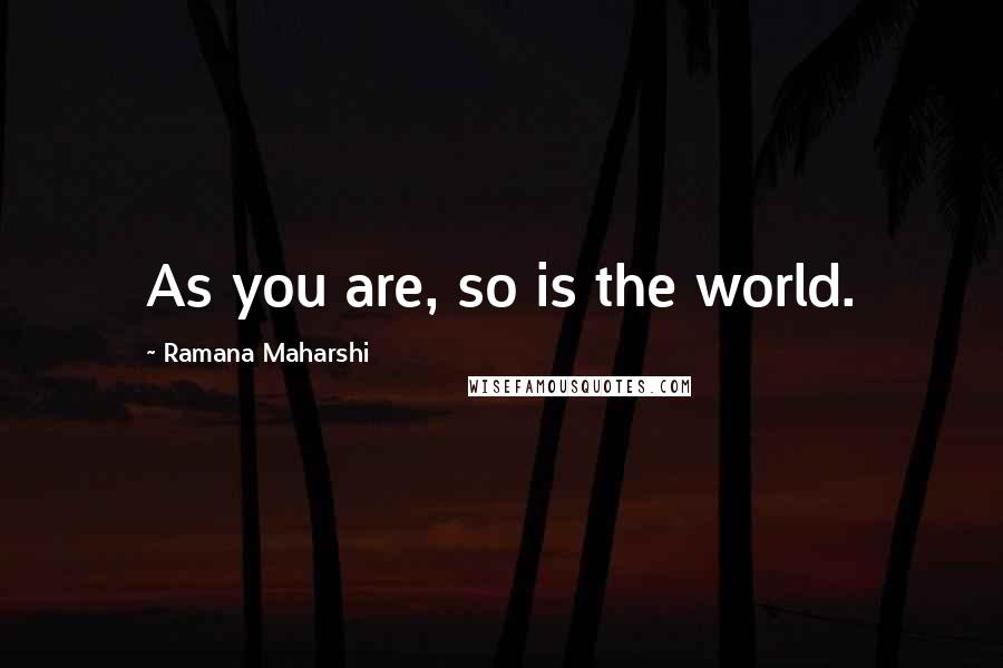 Ramana Maharshi Quotes: As you are, so is the world.