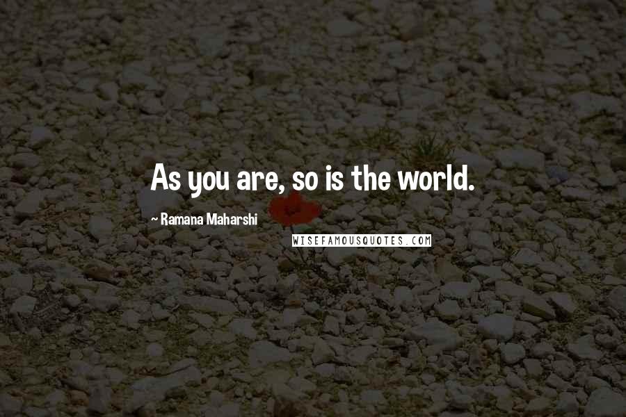 Ramana Maharshi Quotes: As you are, so is the world.