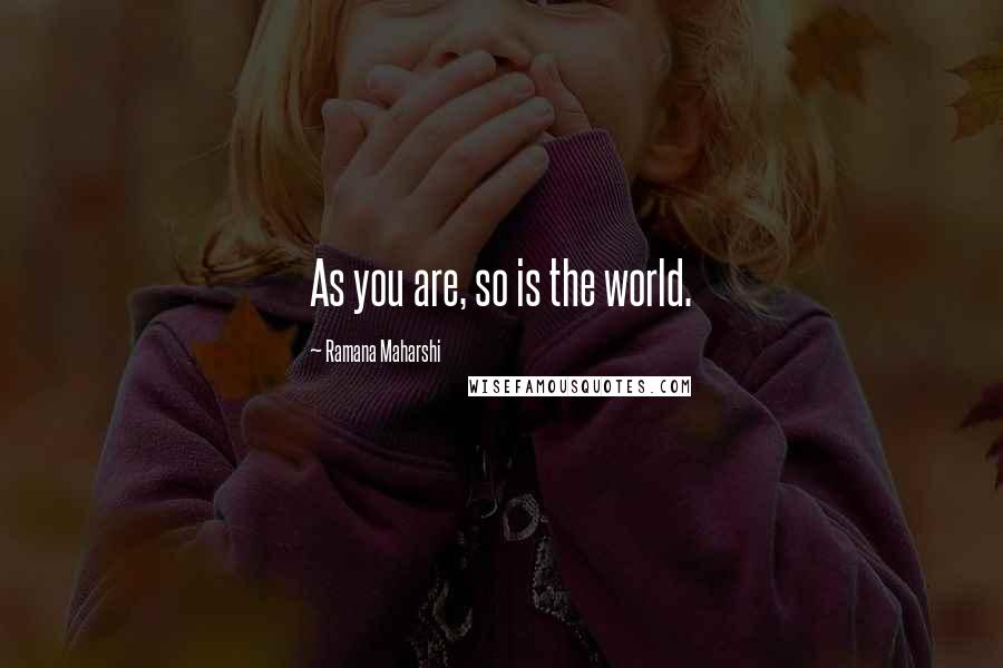 Ramana Maharshi Quotes: As you are, so is the world.