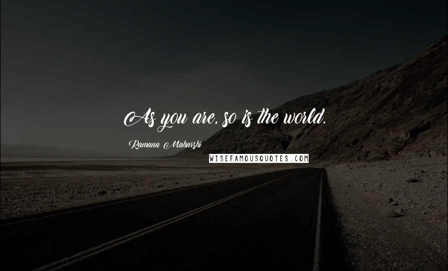 Ramana Maharshi Quotes: As you are, so is the world.