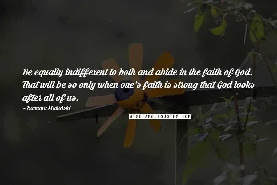 Ramana Maharshi Quotes: Be equally indifferent to both and abide in the faith of God. That will be so only when one's faith is strong that God looks after all of us.