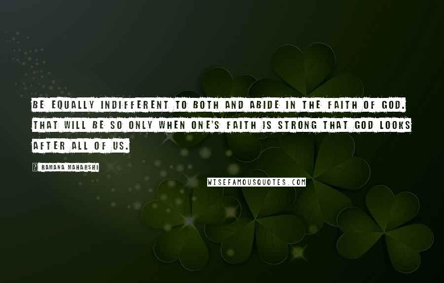 Ramana Maharshi Quotes: Be equally indifferent to both and abide in the faith of God. That will be so only when one's faith is strong that God looks after all of us.