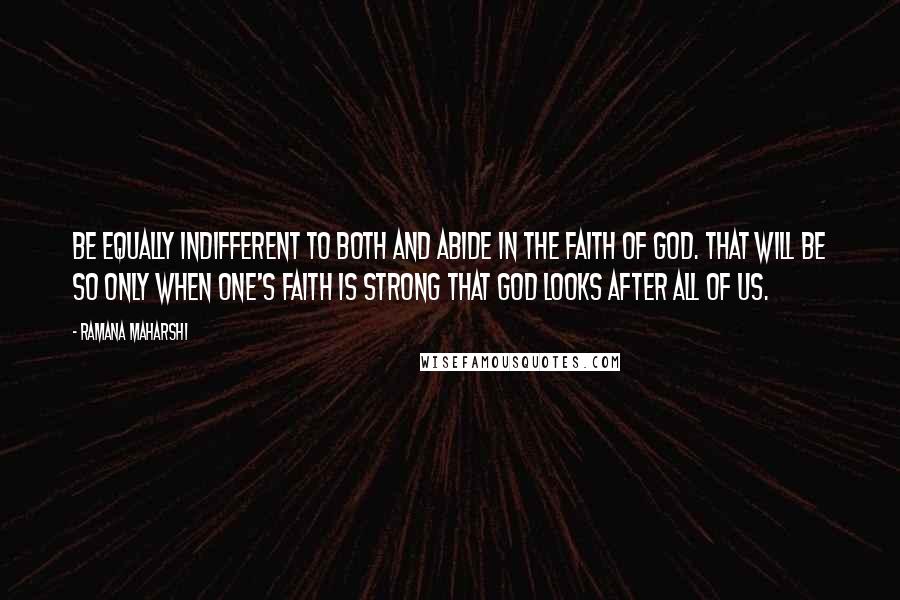 Ramana Maharshi Quotes: Be equally indifferent to both and abide in the faith of God. That will be so only when one's faith is strong that God looks after all of us.