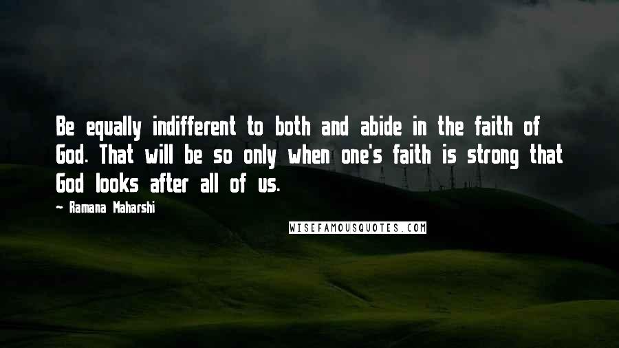 Ramana Maharshi Quotes: Be equally indifferent to both and abide in the faith of God. That will be so only when one's faith is strong that God looks after all of us.