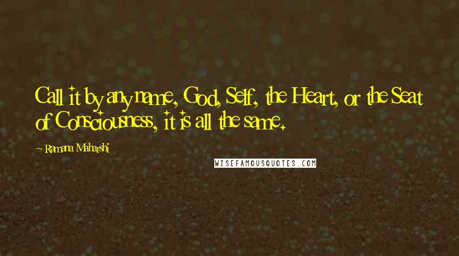 Ramana Maharshi Quotes: Call it by any name, God, Self, the Heart, or the Seat of Consciousness, it is all the same.