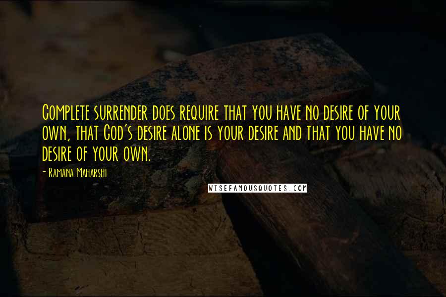 Ramana Maharshi Quotes: Complete surrender does require that you have no desire of your own, that God's desire alone is your desire and that you have no desire of your own.