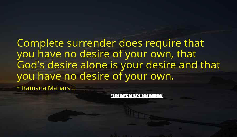 Ramana Maharshi Quotes: Complete surrender does require that you have no desire of your own, that God's desire alone is your desire and that you have no desire of your own.