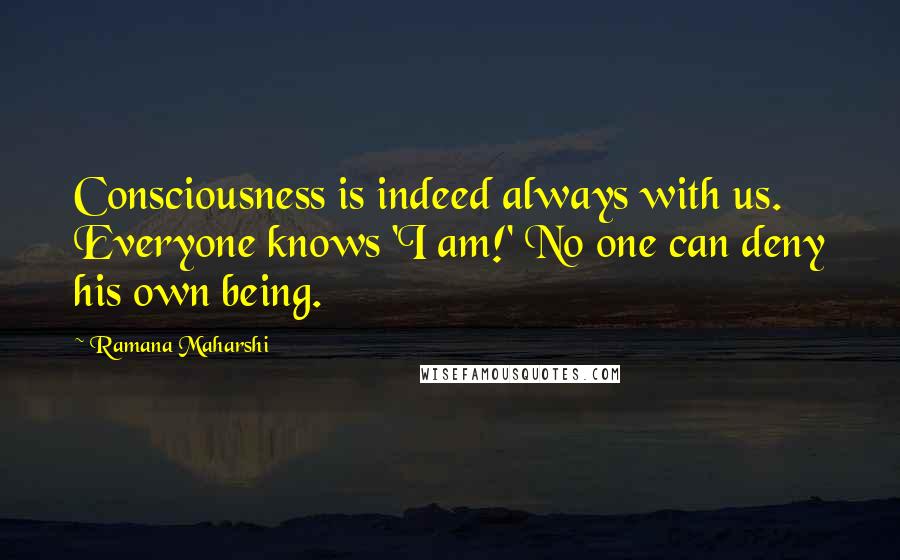 Ramana Maharshi Quotes: Consciousness is indeed always with us. Everyone knows 'I am!' No one can deny his own being.