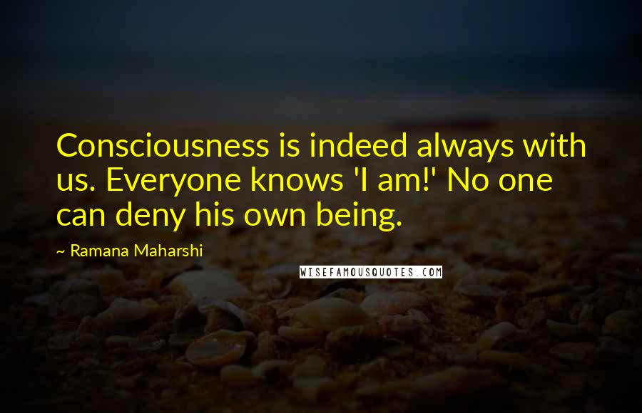Ramana Maharshi Quotes: Consciousness is indeed always with us. Everyone knows 'I am!' No one can deny his own being.